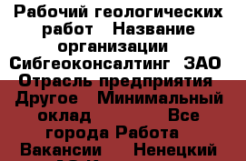 Рабочий геологических работ › Название организации ­ Сибгеоконсалтинг, ЗАО › Отрасль предприятия ­ Другое › Минимальный оклад ­ 65 000 - Все города Работа » Вакансии   . Ненецкий АО,Красное п.